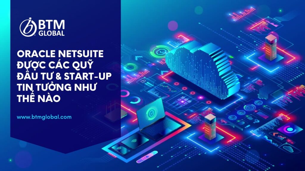 Oracle NetSuite: Được các quỹ đầu tư và start-up tin tưởng như thế nào